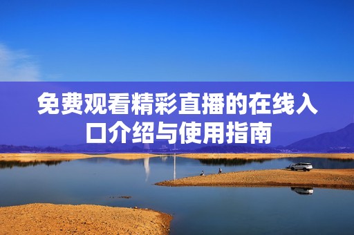 免费观看精彩直播的在线入口介绍与使用指南