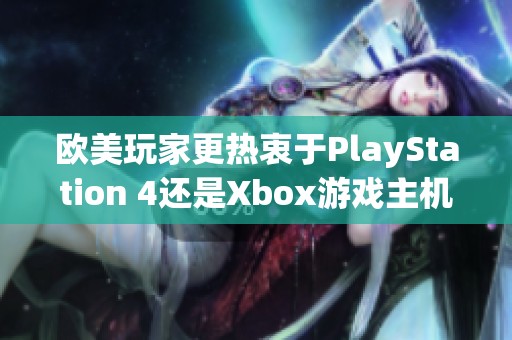 欧美玩家更热衷于PlayStation 4还是Xbox游戏主机？