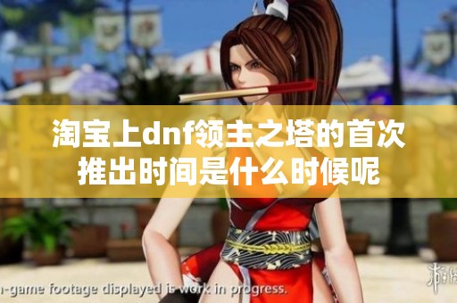 淘宝上dnf领主之塔的首次推出时间是什么时候呢
