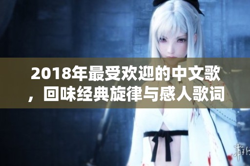 2018年最受欢迎的中文歌，回味经典旋律与感人歌词