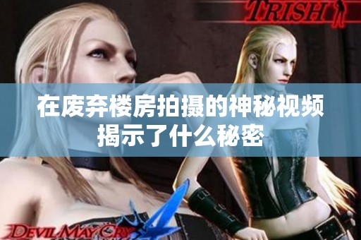 在废弃楼房拍摄的神秘视频揭示了什么秘密