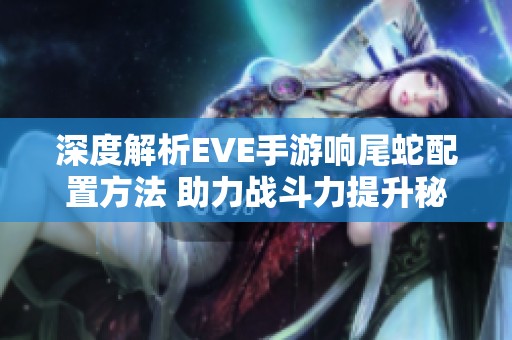 深度解析EVE手游响尾蛇配置方法 助力战斗力提升秘诀