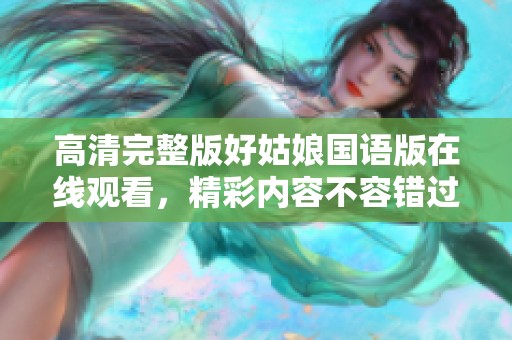 高清完整版好姑娘国语版在线观看，精彩内容不容错过