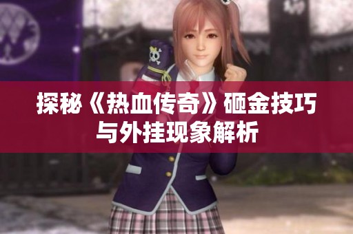 探秘《热血传奇》砸金技巧与外挂现象解析
