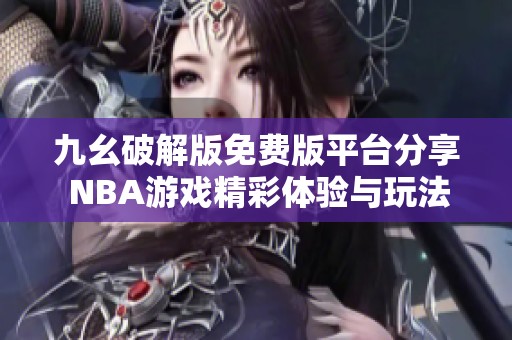九幺破解版免费版平台分享 NBA游戏精彩体验与玩法攻略