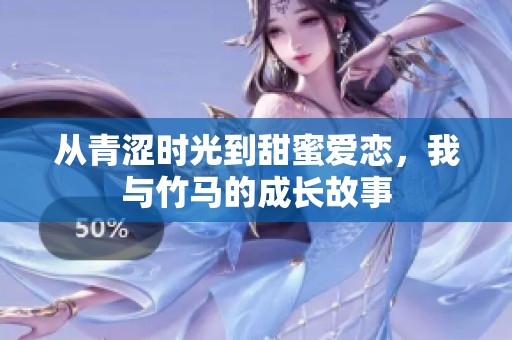 从青涩时光到甜蜜爱恋，我与竹马的成长故事