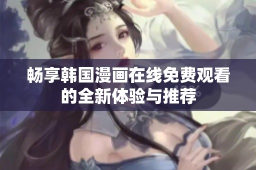 畅享韩国漫画在线免费观看的全新体验与推荐