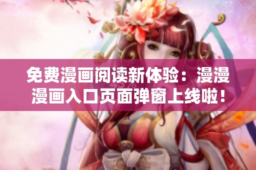 免费漫画阅读新体验：漫漫漫画入口页面弹窗上线啦！