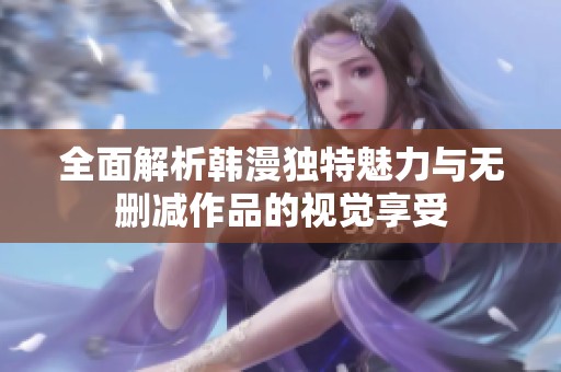 全面解析韩漫独特魅力与无删减作品的视觉享受
