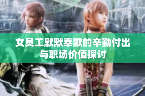 女员工默默奉献的辛勤付出与职场价值探讨