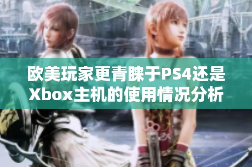 欧美玩家更青睐于PS4还是Xbox主机的使用情况分析