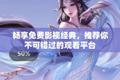 畅享免费影视经典，推荐你不可错过的观看平台