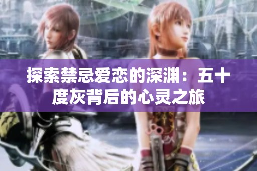 探索禁忌爱恋的深渊：五十度灰背后的心灵之旅