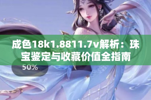 成色18k1.8811.7v解析：珠宝鉴定与收藏价值全指南