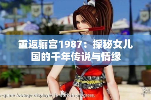 重返骊宫1987：探秘女儿国的千年传说与情缘
