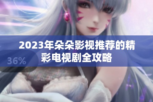 2023年朵朵影视推荐的精彩电视剧全攻略