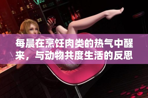 每晨在烹饪肉类的热气中醒来，与动物共度生活的反思