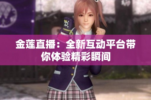 金莲直播：全新互动平台带你体验精彩瞬间