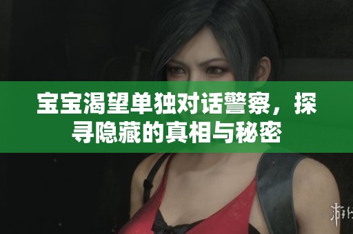 宝宝渴望单独对话警察，探寻隐藏的真相与秘密