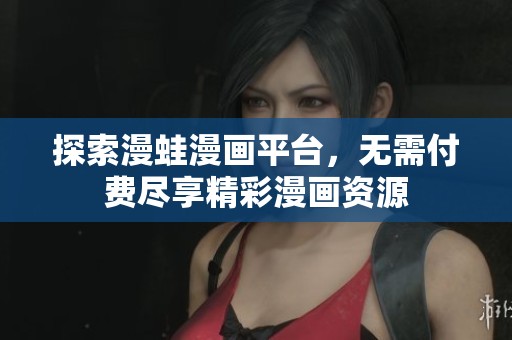 探索漫蛙漫画平台，无需付费尽享精彩漫画资源