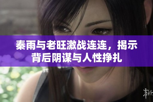秦雨与老旺激战连连，揭示背后阴谋与人性挣扎