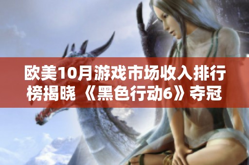 欧美10月游戏市场收入排行榜揭晓 《黑色行动6》夺冠引发热议