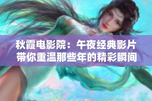 秋霞电影院：午夜经典影片带你重温那些年的精彩瞬间