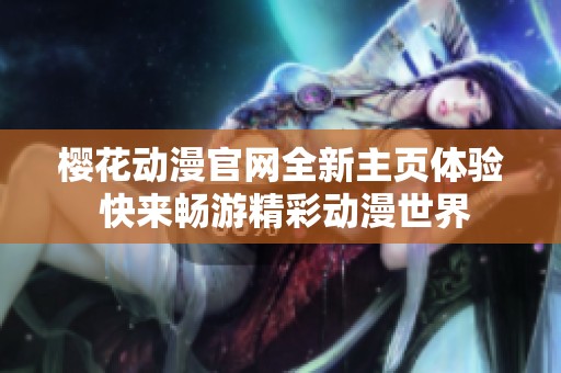 樱花动漫官网全新主页体验 快来畅游精彩动漫世界