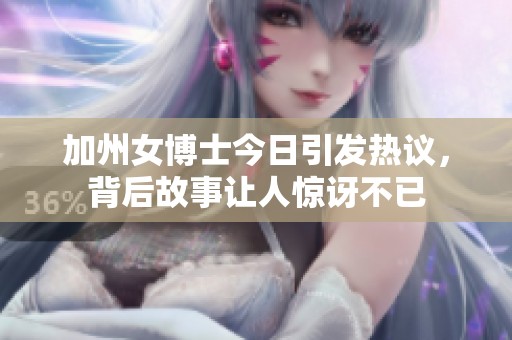 加州女博士今日引发热议，背后故事让人惊讶不已