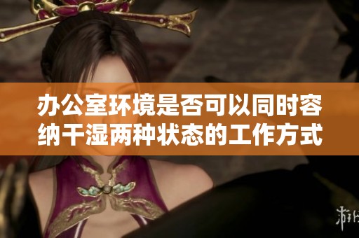 办公室环境是否可以同时容纳干湿两种状态的工作方式