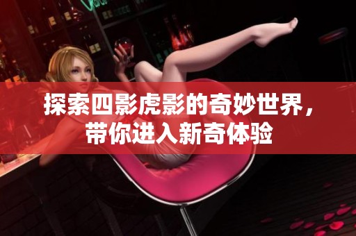 探索四影虎影的奇妙世界，带你进入新奇体验