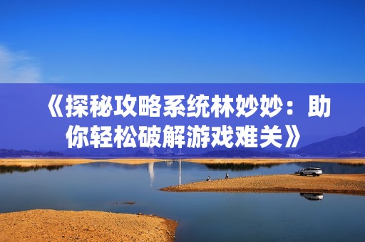 《探秘攻略系统林妙妙：助你轻松破解游戏难关》