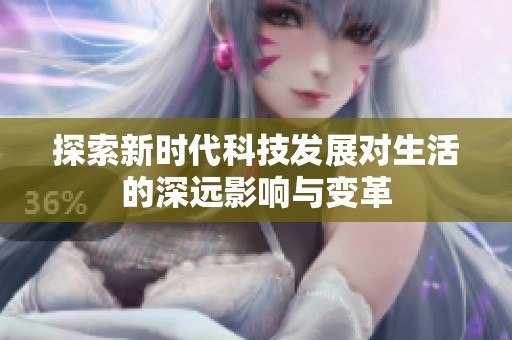 探索新时代科技发展对生活的深远影响与变革