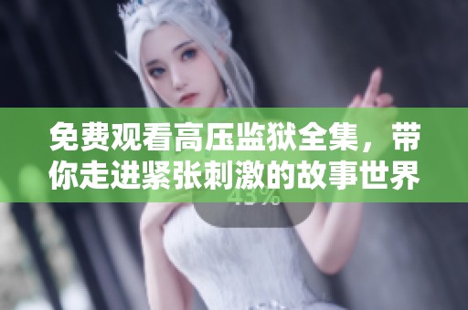 免费观看高压监狱全集，带你走进紧张刺激的故事世界