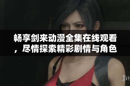 畅享剑来动漫全集在线观看，尽情探索精彩剧情与角色发展