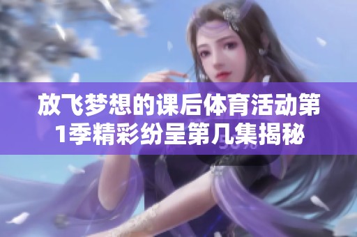 放飞梦想的课后体育活动第1季精彩纷呈第几集揭秘
