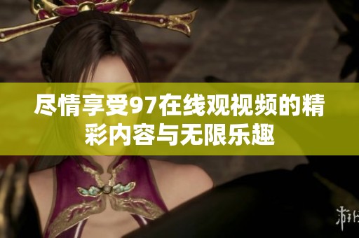 尽情享受97在线观视频的精彩内容与无限乐趣