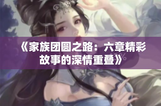 《家族团圆之路：六章精彩故事的深情重叠》