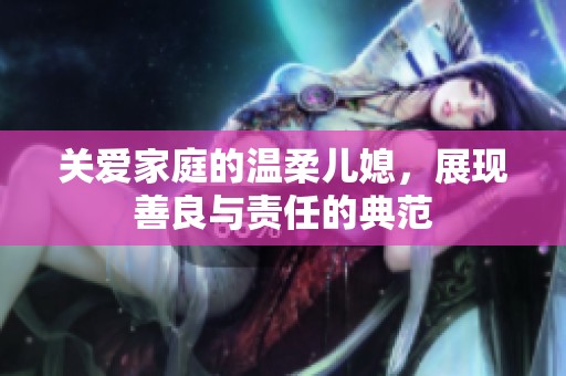 关爱家庭的温柔儿媳，展现善良与责任的典范