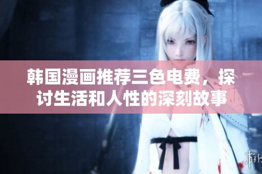 韩国漫画推荐三色电费，探讨生活和人性的深刻故事