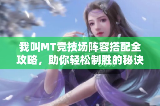 我叫MT竞技场阵容搭配全攻略，助你轻松制胜的秘诀大揭秘