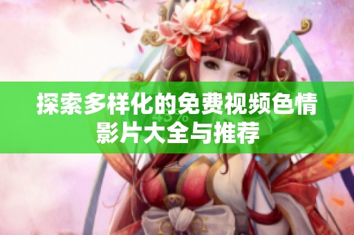 探索多样化的免费视频色情影片大全与推荐