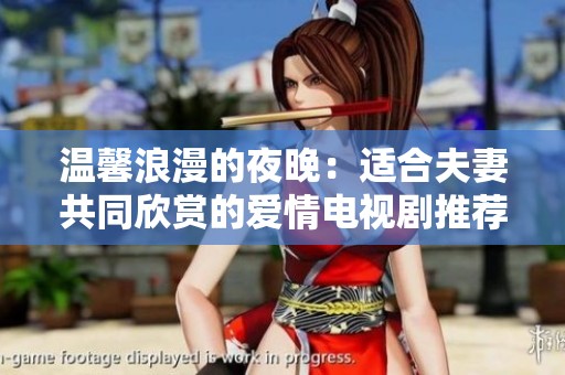 温馨浪漫的夜晚：适合夫妻共同欣赏的爱情电视剧推荐