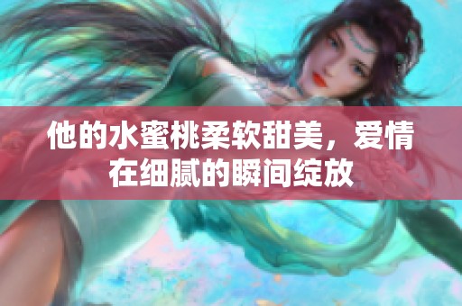 他的水蜜桃柔软甜美，爱情在细腻的瞬间绽放