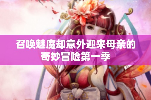召唤魅魔却意外迎来母亲的奇妙冒险第一季