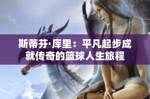 斯蒂芬·库里：平凡起步成就传奇的篮球人生旅程