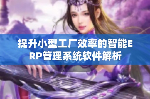 提升小型工厂效率的智能ERP管理系统软件解析