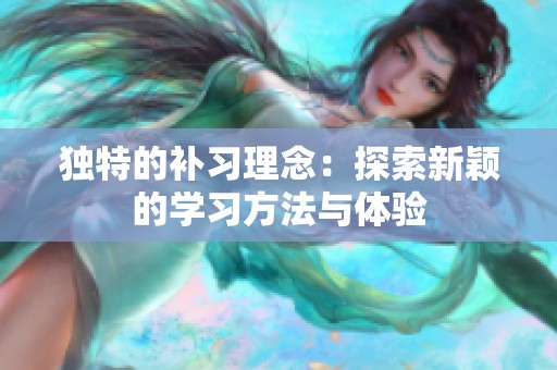 独特的补习理念：探索新颖的学习方法与体验