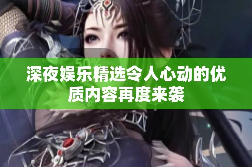 深夜娱乐精选令人心动的优质内容再度来袭