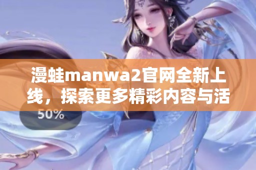 漫蛙manwa2官网全新上线，探索更多精彩内容与活动